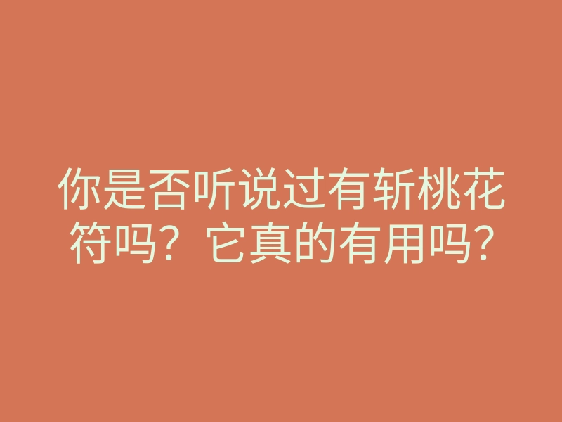 你是否听说过有斩桃花符吗?它真的有用吗?
