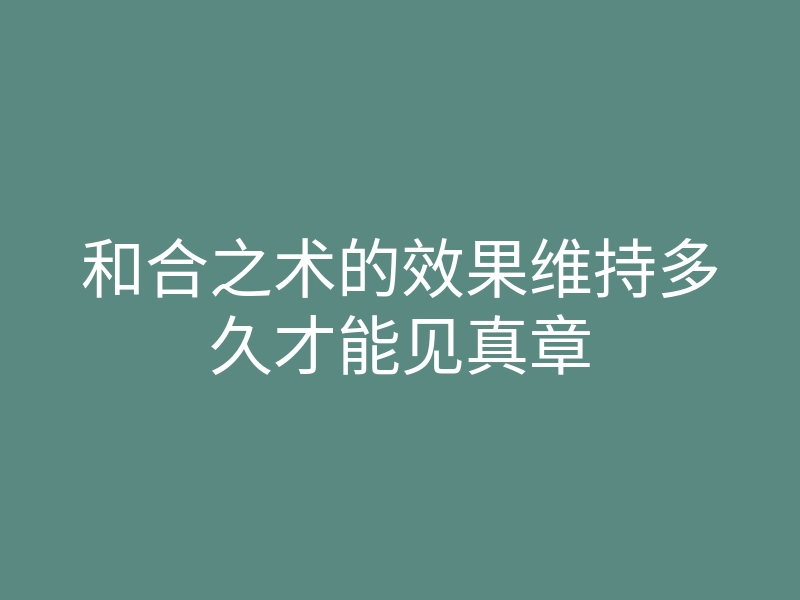 和合之术的效果维持多久才能见真章