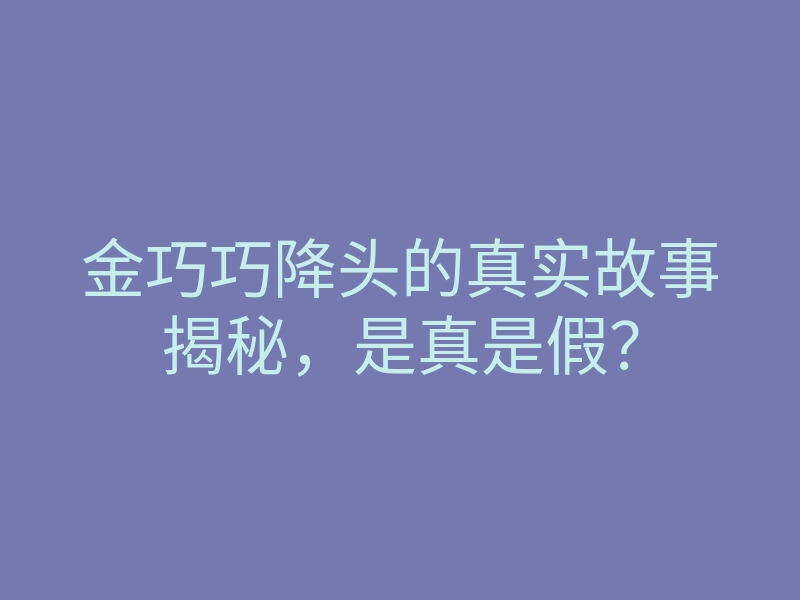 金巧巧降头的真实故事揭秘,是真是假?