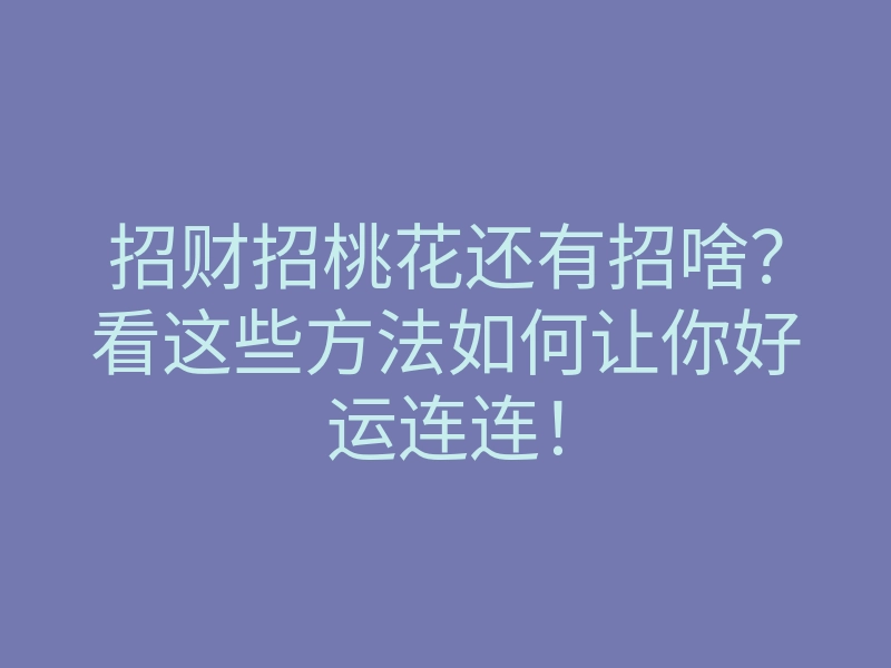 招财招桃花还有招啥?看这些方法如何让你好运连连!