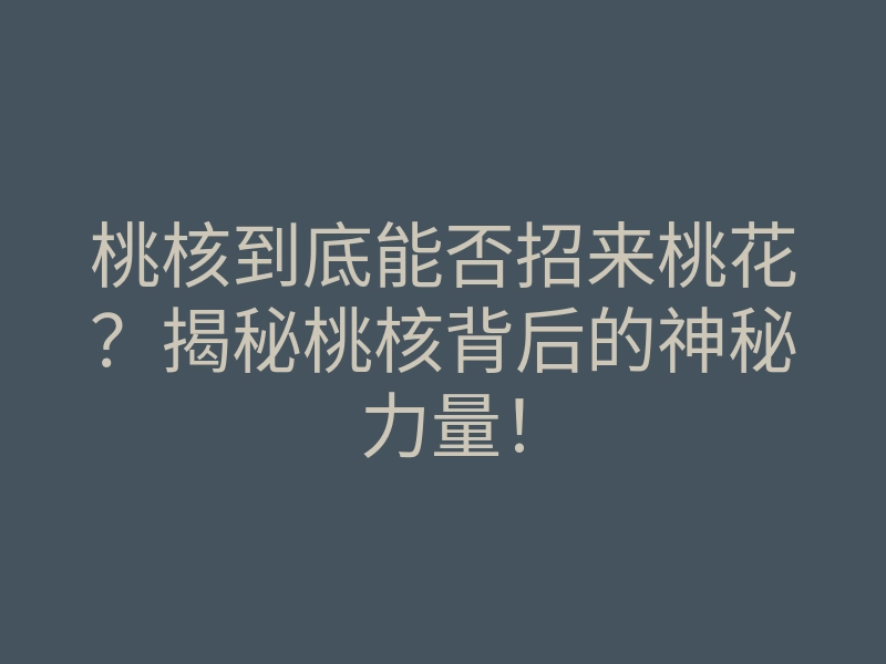 桃核到底能否招来桃花?揭秘桃核背后的神秘力量!