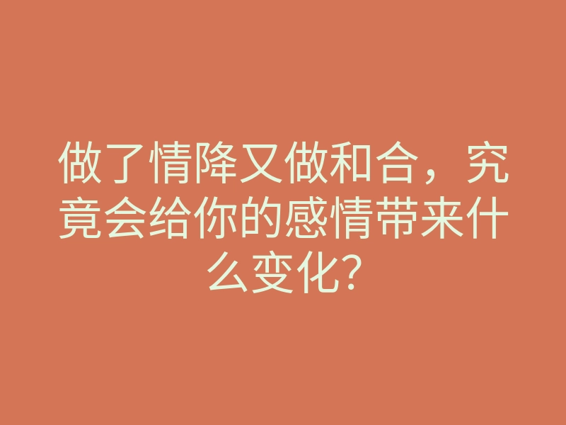 做了情降又做和合,究竟会给你的感情带来什么变化?