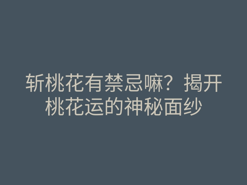 斩桃花有禁忌嘛？揭开桃花运的神秘面纱