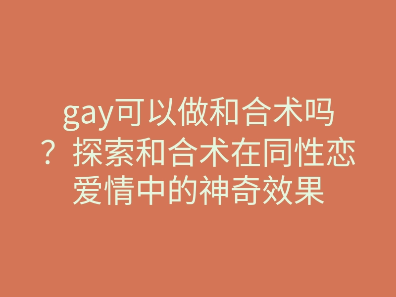 gay可以做和合术吗？探索和合术在同性恋爱情中的神奇效果