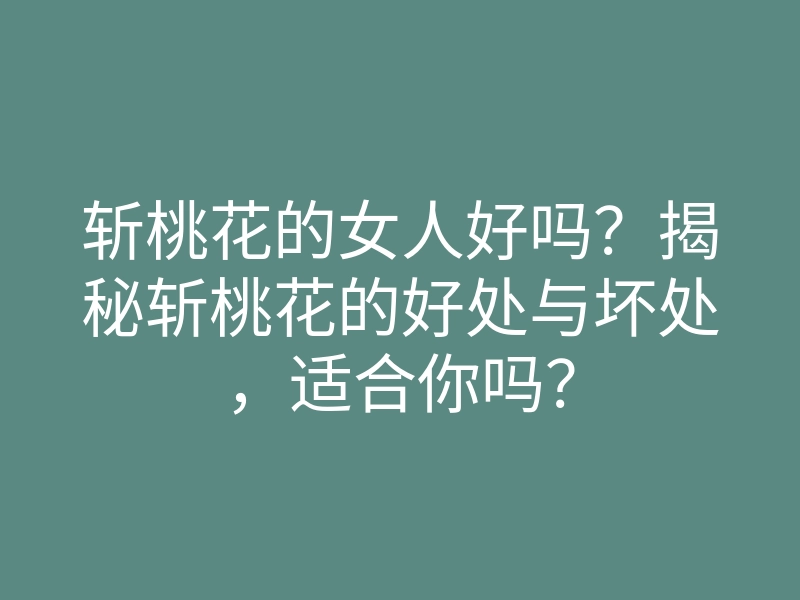 斩桃花的女人好吗？揭秘斩桃花的好处与坏处，适合你吗？