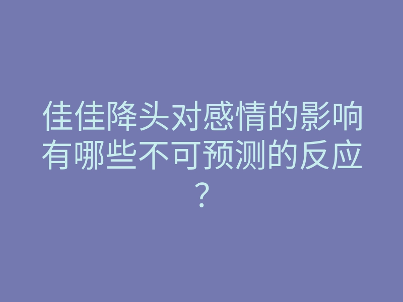 佳佳降头对感情的影响有哪些不可预测的反应?
