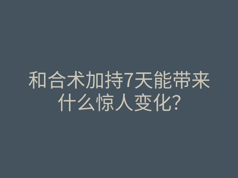 和合术加持7天能带来什么惊人变化?