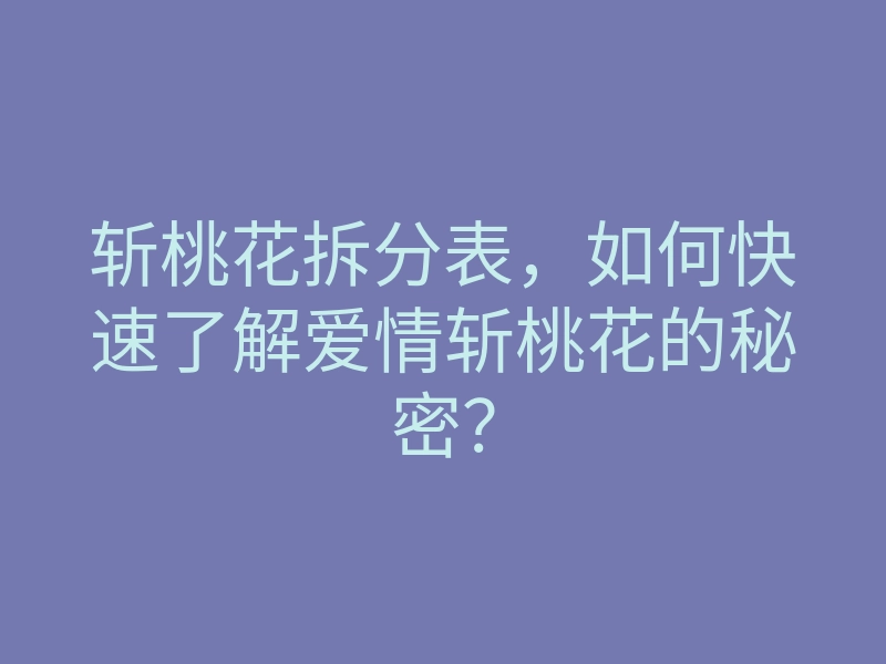 斩桃花拆分表,如何快速了解爱情斩桃花的秘密?
