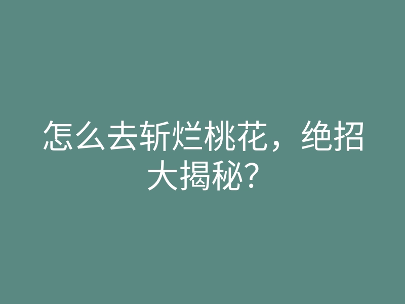 怎么去斩烂桃花,绝招大揭秘?