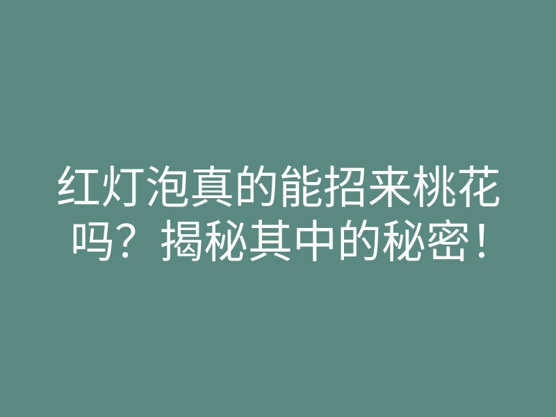 红灯泡真的能招来桃花吗?揭秘其中的秘密!