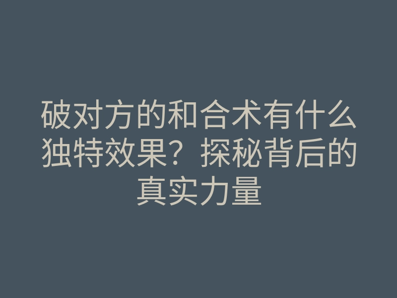 破对方的和合术有什么独特效果?探秘背后的真实力量