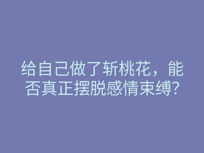 给自己做了斩桃花,能否真正摆脱感情束缚?