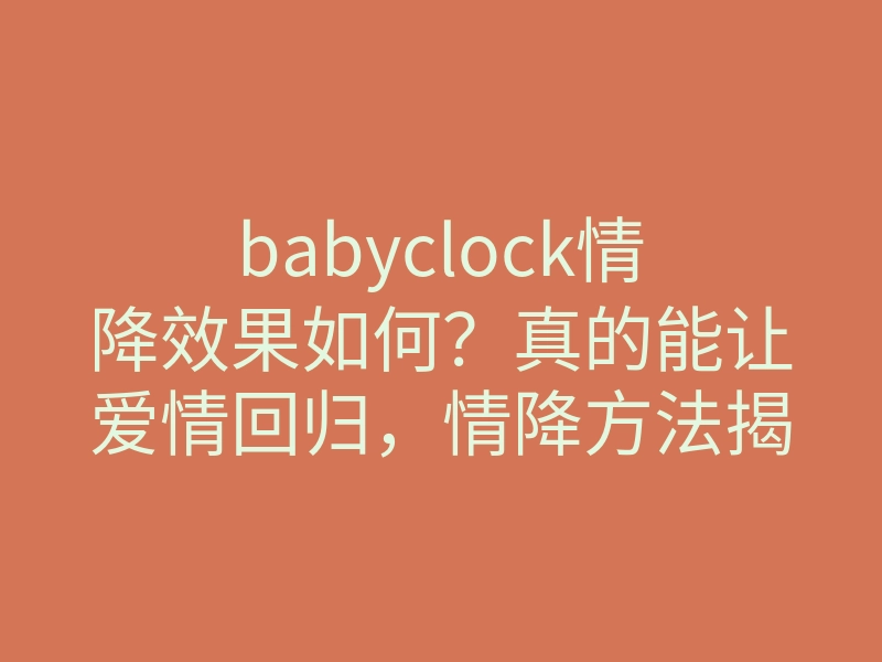 babyclock情降效果如何?真的能让爱情回归,情降方法揭秘