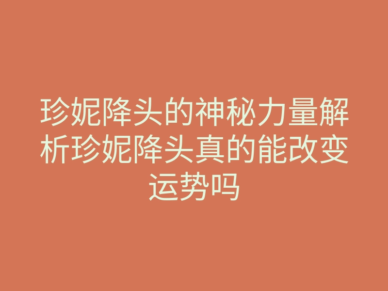 珍妮降头的神秘力量解析珍妮降头真的能改变运势吗