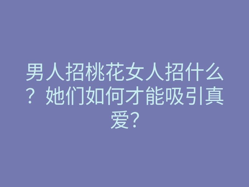 男人招桃花女人招什么？她们如何才能吸引真爱？