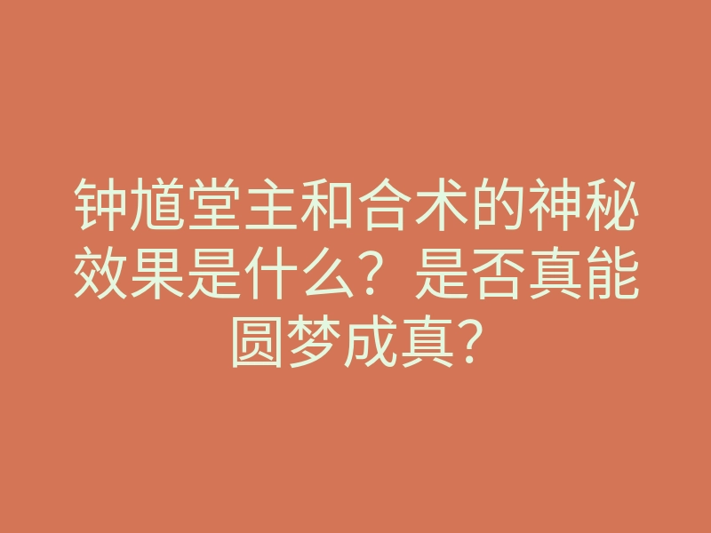 钟馗堂主和合术的神秘效果是什么?是否真能圆梦成真?