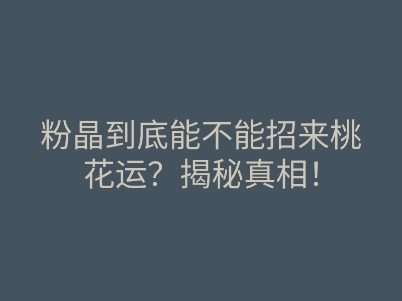 粉晶到底能不能招来桃花运?揭秘真相!