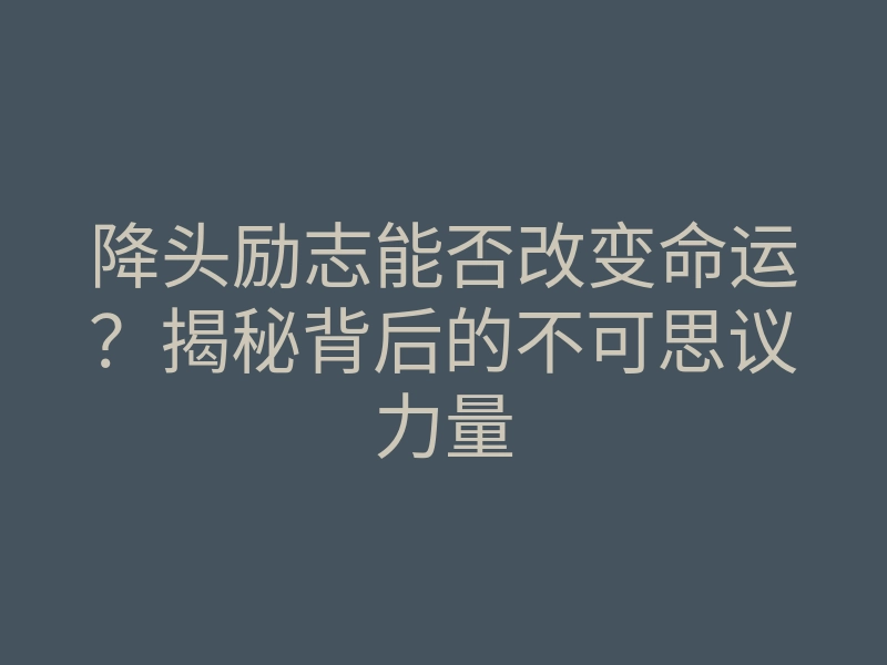 降头励志能否改变命运?揭秘背后的不可思议力量