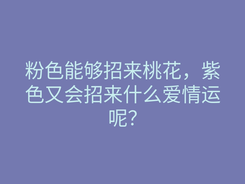 粉色能够招来桃花，紫色又会招来什么爱情运呢？
