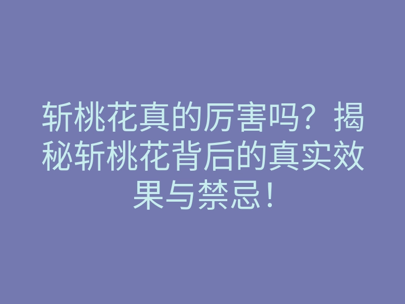 斩桃花真的厉害吗?揭秘斩桃花背后的真实效果与禁忌!