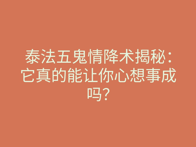 泰法五鬼情降术揭秘:它真的能让你心想事成吗?