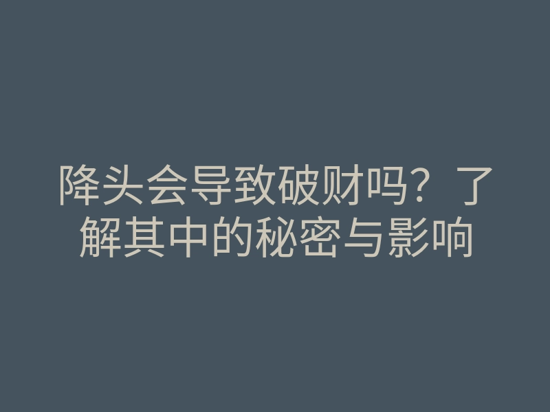 降头会导致破财吗？了解其中的秘密与影响
