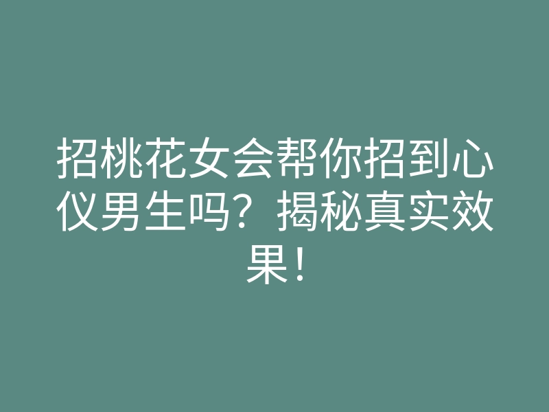 招桃花女会帮你招到心仪男生吗?揭秘真实效果!