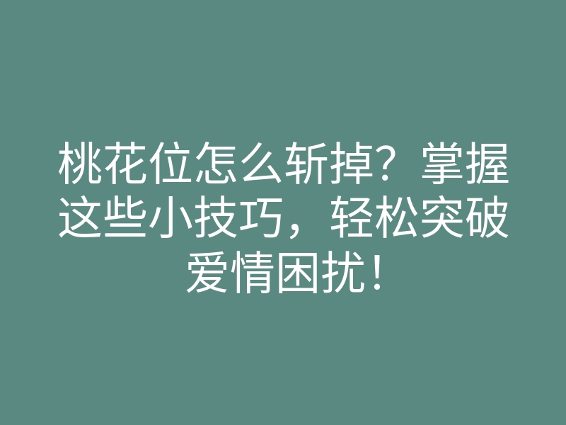 桃花位怎么斩掉?掌握这些小技巧,轻松突破爱情困扰!