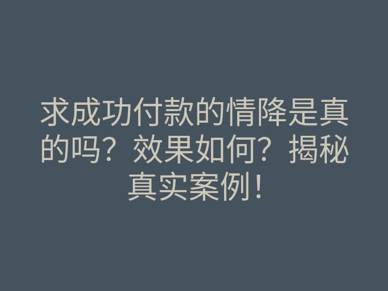 求成功付款的情降是真的吗?效果如何?揭秘真实案例!