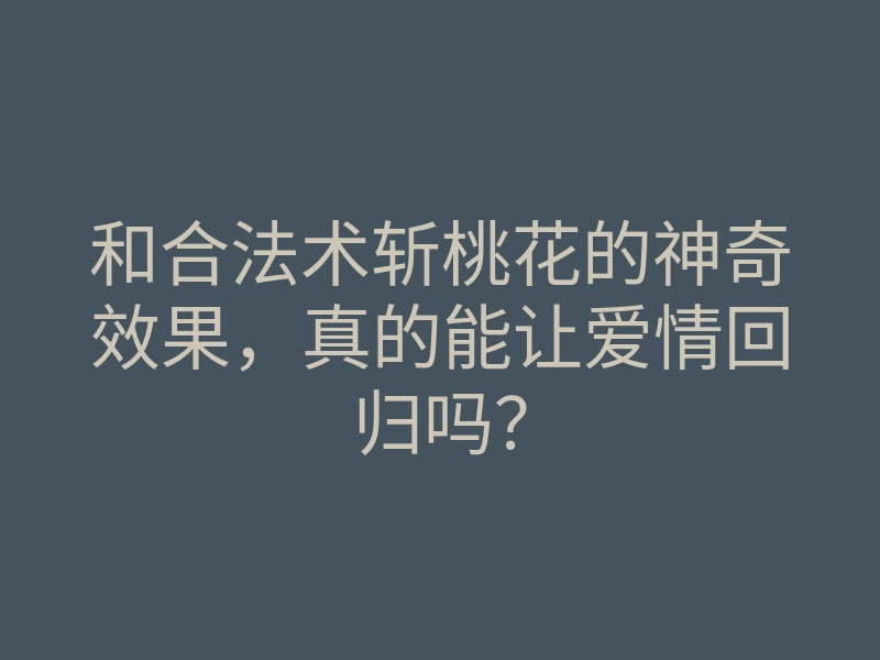 和合法术斩桃花的神奇效果,真的能让爱情回归吗?