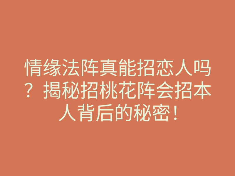 情缘法阵真能招恋人吗?揭秘招桃花阵会招本人背后的秘密!