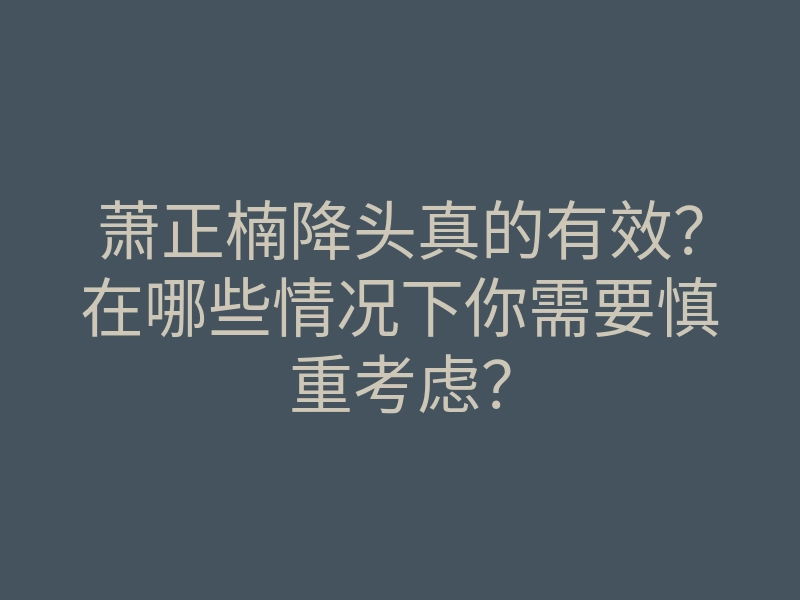 萧正楠降头真的有效?在哪些情况下你需要慎重考虑?