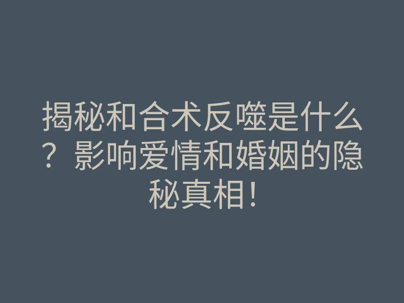 揭秘和合术反噬是什么?影响爱情和婚姻的隐秘真相!
