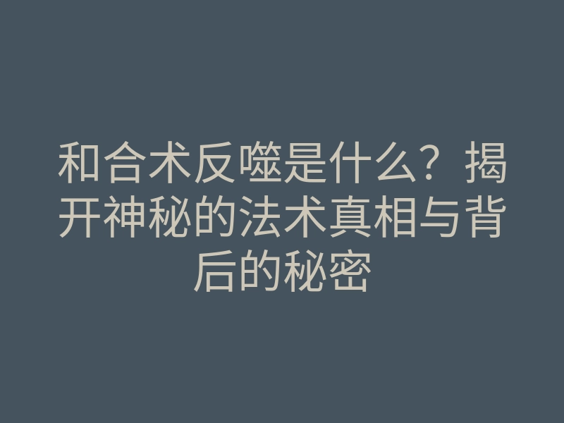 和合术反噬是什么？揭开神秘的法术真相与背后的秘密