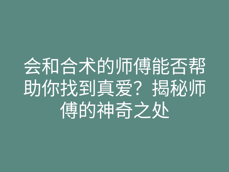 会和合术的师傅能否帮助你找到真爱?揭秘师傅的神奇之处