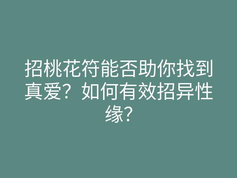招桃花符能否助你找到真爱?如何有效招异性缘?