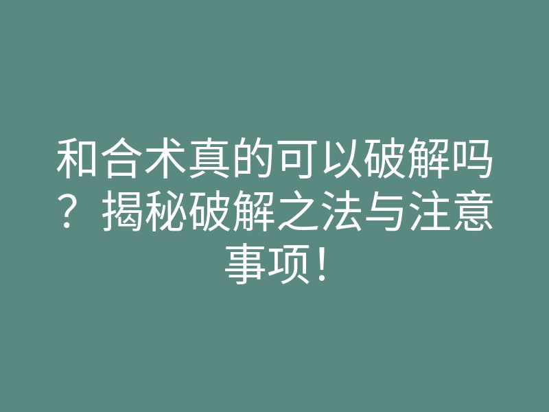 和合术真的可以破解吗?揭秘破解之法与注意事项!