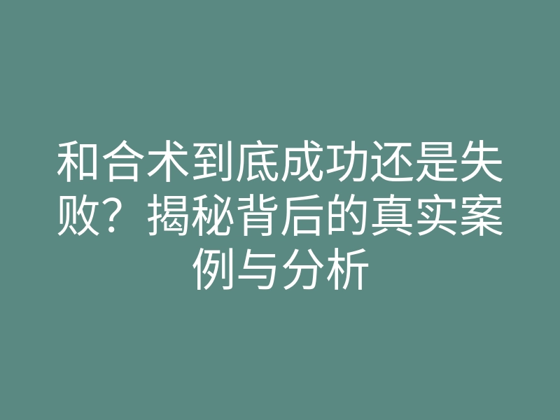 和合术到底成功还是失败?揭秘背后的真实案例与分析
