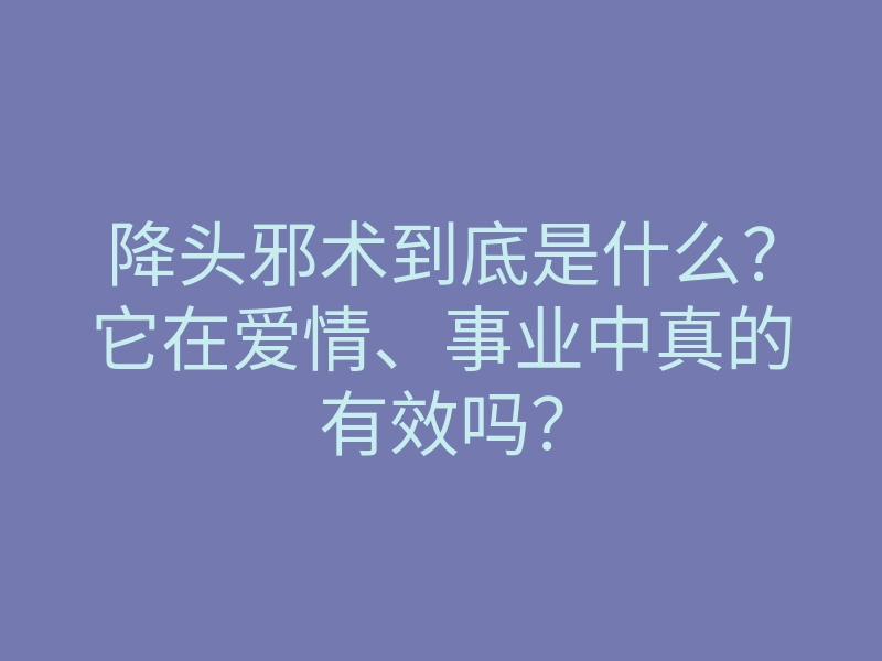 降头邪术到底是什么?它在爱情、事业中真的有效吗?