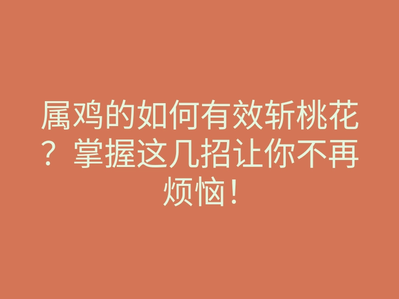 属鸡的如何有效斩桃花？掌握这几招让你不再烦恼！