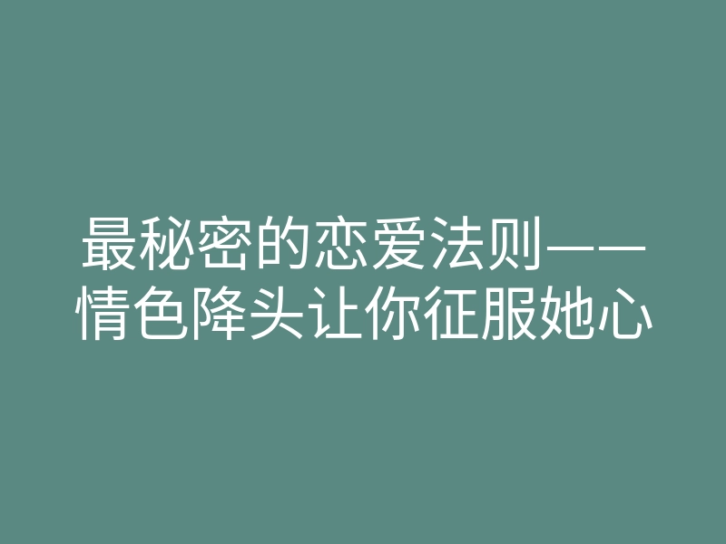 最秘密的恋爱法则——情色降头让你征服她心
