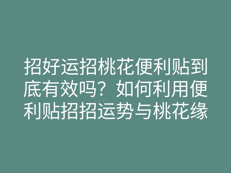 招好运招桃花便利贴到底有效吗?如何利用便利贴招招运势与桃花缘分?