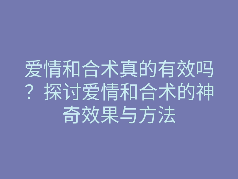 爱情和合术真的有效吗?探讨爱情和合术的神奇效果与方法