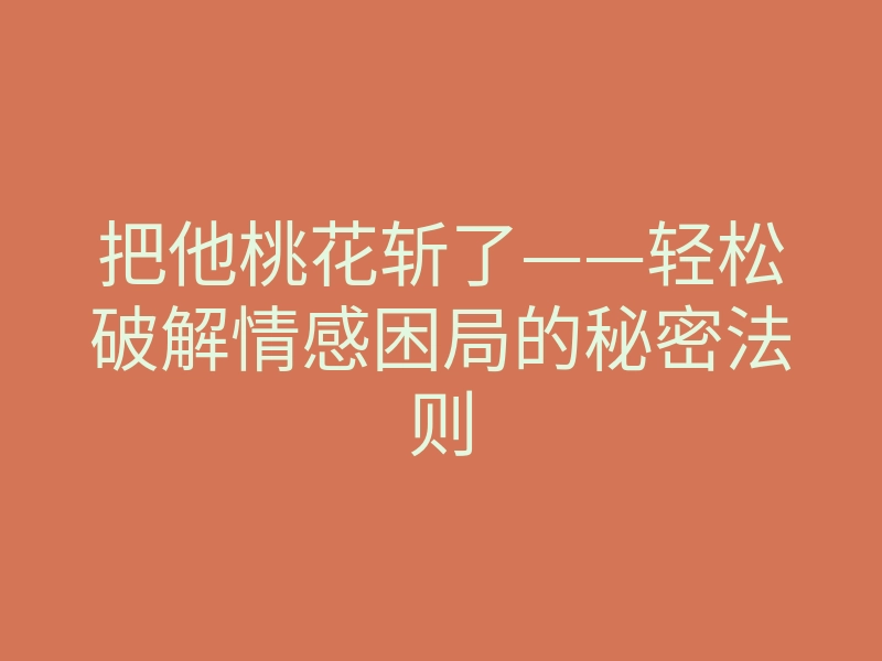 把他桃花斩了——轻松破解情感困局的秘密法则