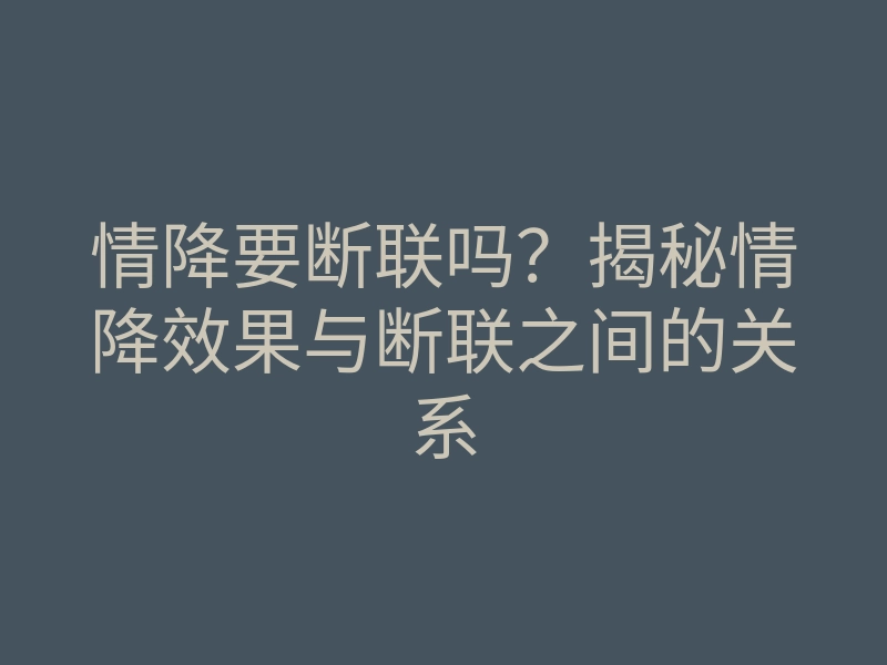 情降要断联吗?揭秘情降效果与断联之间的关系