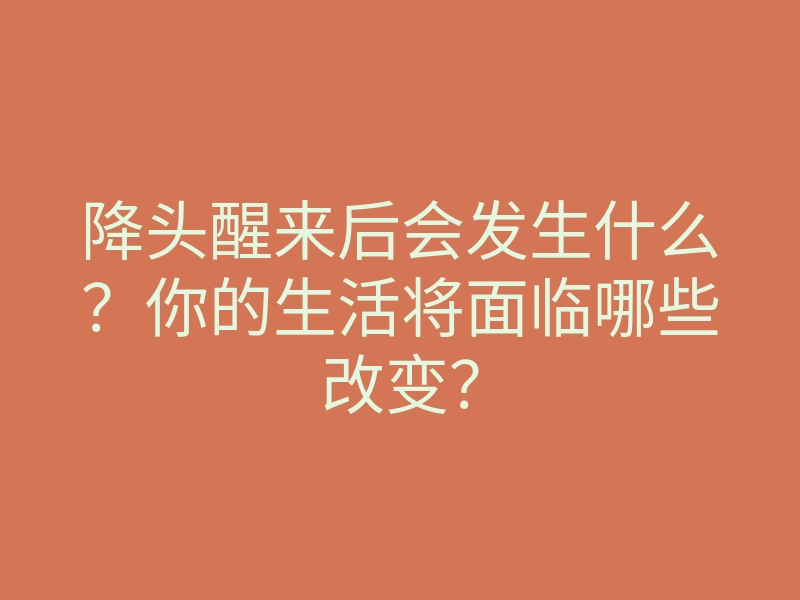 降头醒来后会发生什么?你的生活将面临哪些改变?