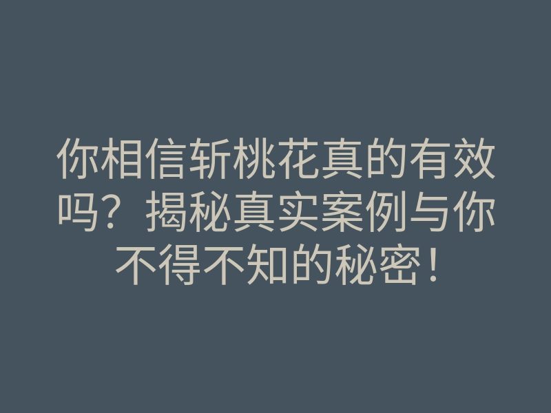 你相信斩桃花真的有效吗?揭秘真实案例与你不得不知的秘密!