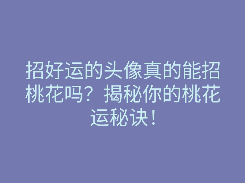 招好运的头像真的能招桃花吗?揭秘你的桃花运秘诀!