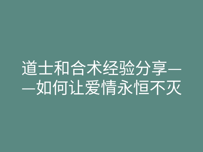 道士和合术经验分享——如何让爱情永恒不灭