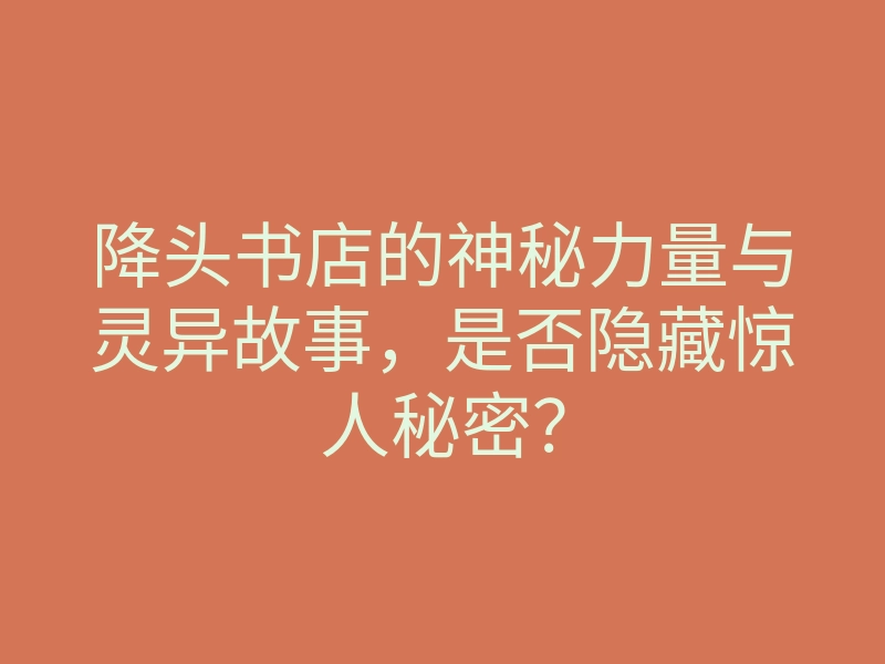 降头书店的神秘力量与灵异故事,是否隐藏惊人秘密?